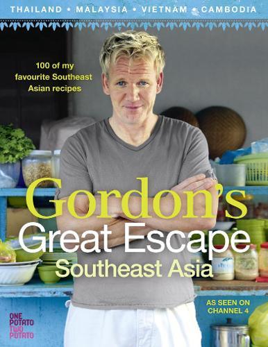 Gordon’s Great Escape Southeast Asia: 100 of My Favourite Southeast Asian Recipes