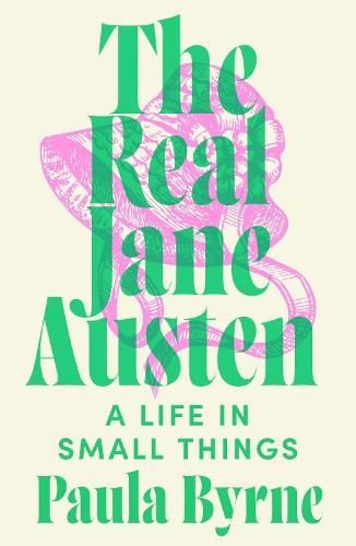The Real Jane Austen: A Life in Small Things