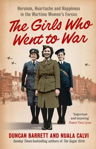 The Girls Who Went to War: Heroism, Heartache and Happiness in the Wartime Women’s Forces