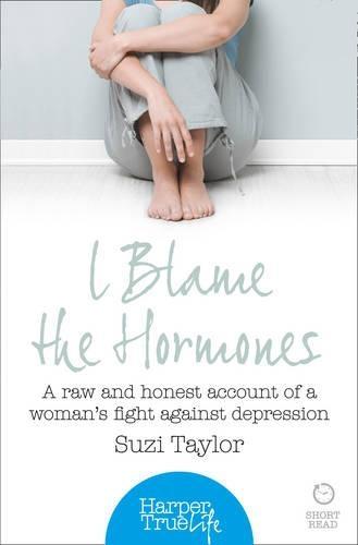 I Blame the Hormones: A Raw and Honest Account of One Woman's Fight Against Depression
