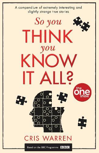 So You Think You Know It All?: A Compendium of Extremely Interesting and Slightly Strange True Stories