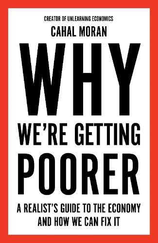 Why We’re Getting Poorer: A Realist’s Guide to the Economy and How We Can Fix it