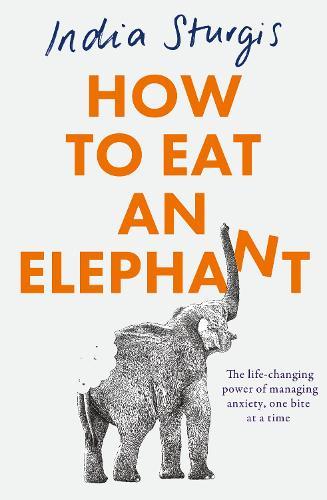 How to Eat an Elephant: The Life-Changing Power of Managing Anxiety, One Bite at a Time