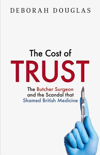 The Cost of Trust: The Butcher Surgeon and the Scandal That Shamed British Medicine
