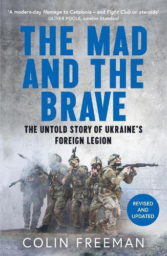 The Mad and the Brave: The Untold Story of Ukraine’s Foreign Legion