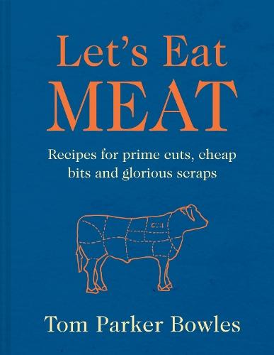 Let’s Eat Meat: Recipes for Prime Cuts, Cheap Bits and Glorious Scraps