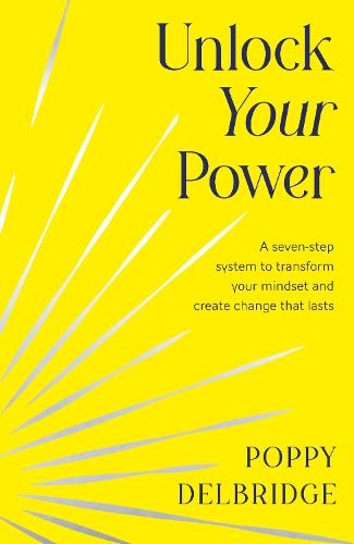 Unlock Your Power: A Seven-Step System to Transform Your Mindset and Create Change That Lasts