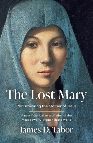 The Lost Mary: Rediscovering the Mother of Jesus