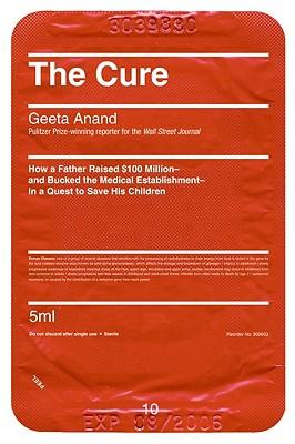 The Cure: How a Father Raised $100 Million--And Bucked the Medical Establishment--In a Quest to Save His Children