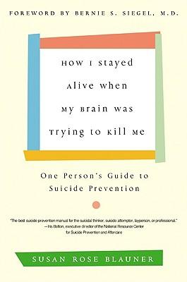 How I Stayed Alive When My Brain Was Trying to Kill Me One Person's Guide to Suicide Prevention
