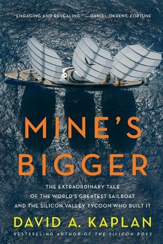 Mine's Bigger: The Extraordinary Tale of the World's Greatest Sailboat and the Silicon Valley Tycoon Who Built It