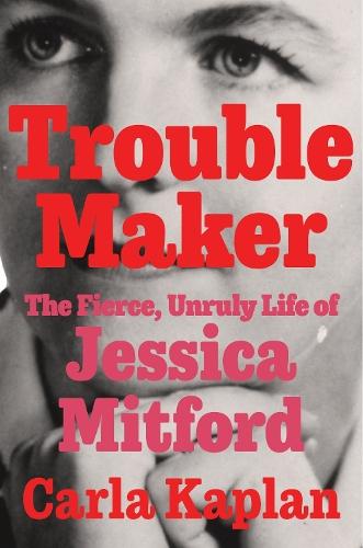 Troublemaker: The Fierce, Unruly Life of Jessica Mitford