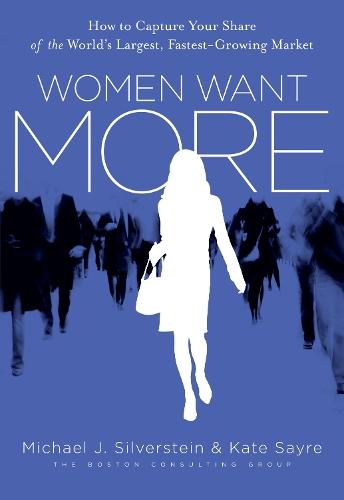 Women Want More: How to Capture Your Share of the World's Largest, Fastest-Growing Market