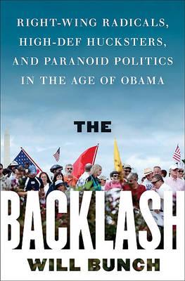 The Backlash: Right-Wing Radicals, High-Def Hucksters, and Paranoid Politics in the Age of Obama