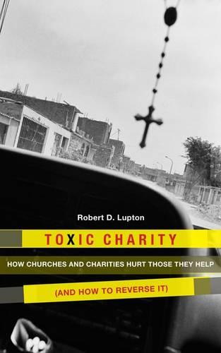 Toxic Charity: How Churches and Charities Hurt Those They Help (And How to Reverse It)