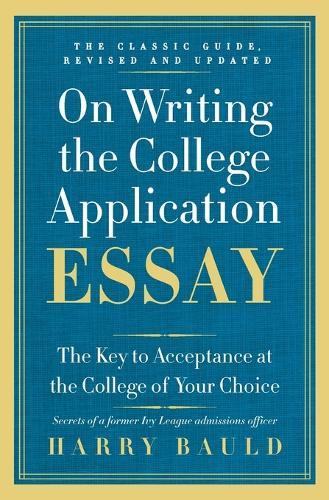On Writing the College Application Essay: The Key to Acceptance at the College of Your Choice