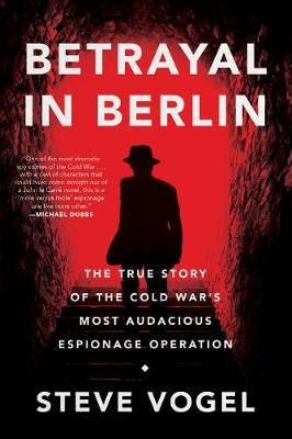 Betrayal in Berlin: The True Story of the Cold War's Most Audacious Espionage Operation