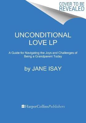 Unconditional Love: A Guide for Navigating the Joys and Challenges of Being a Grandparent Today