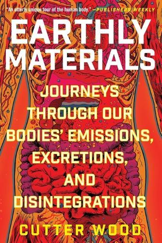 Earthly Materials: Journeys Through Our Bodies' Emissions, Excretions, and Disintegrations