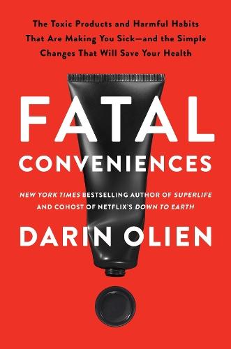 Fatal Conveniences: The Toxic Products and Harmful Habits That Are Making You Sick—and the Simple Changes That Will Save Your Health