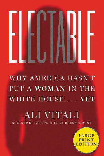 Electable: Why America Hasn't Put a Woman in the White House ... Yet [Large Print]