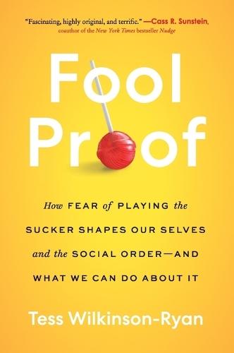 Fool Proof: How Fear of Playing the Sucker Shapes Our Selves and the Social Order—and What We Can Do About It