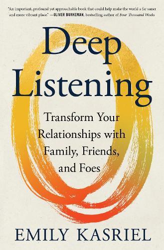 Deep Listening: Transform Your Relationships with Family, Friends, and Foes