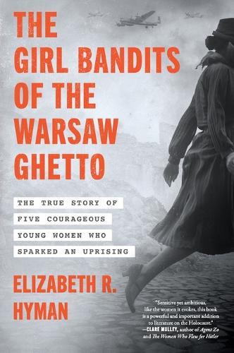 The Girl Bandits of the Warsaw Ghetto: The True Story of Five Courageous Young Women Who Sparked an Uprising