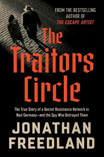 The Traitors Circle: The True Story of a Secret Resistance Network in Nazi Germany--And the Spy Who Betrayed Them