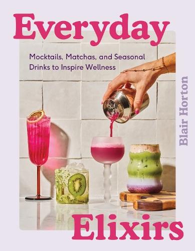 Everyday Elixirs: Mocktails, Matchas, and Seasonal Drinks to Inspire Wellness