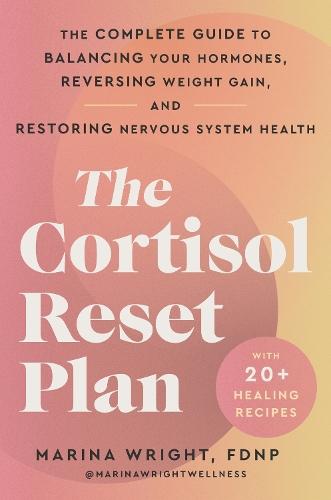 The Cortisol Reset Plan: The Complete Guide to Balancing Your Hormones, Reversing Weight Gain, and Restoring Nervous System Health