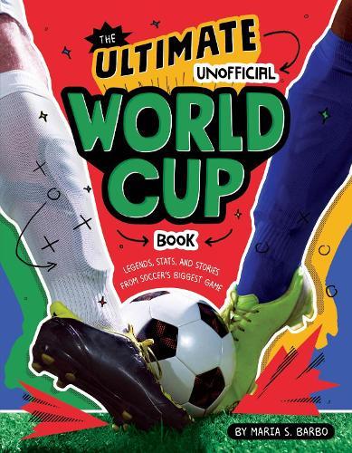The Ultimate Unofficial World Cup Book: Legends, Stats, and Stories from Soccer's Biggest Game
