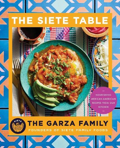The Siete Table: Nourishing Mexican-American Recipes from Our Kitchen