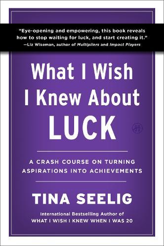 What I Wish I Knew About Luck: A Crash Course on Turning Aspirations into Achievements