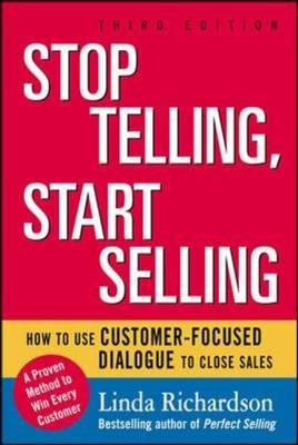 Stop Telling, Start Selling: How to Use Customer-focused Dialogue to Close Sales