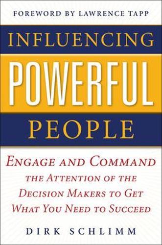Influencing Powerful People : Engage and Command the Attention of the Decision-Makers to Get What You Need to Succeed