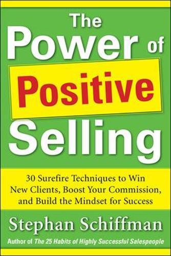 Power of Positive Selling: 30 Surefire Techniques to Win New Clients, Boost Your Commission, and Build the Mindset for Success (PB)