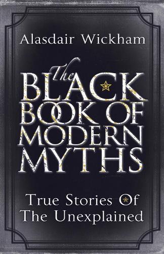 The Black Book of Modern Myths: True Stories of the Unexplained