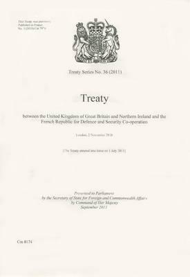 Treaty Series (Great Britain): #36(2011) Treaty Between the United Kingdom of Great Britain and Northern Ireland and the French Republic for Defence and Security Co-Operation: London, 02 November 2010