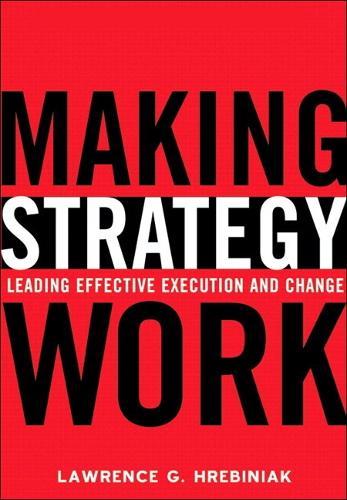 Making Strategy Work: Leading Effective Execution and Change