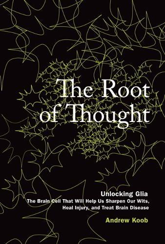 The Root of Thought: Unlocking Glia the Brain Cell That Will Help Us Sharpen Our Wits, Heal Injury, and Treat Brain Disease
