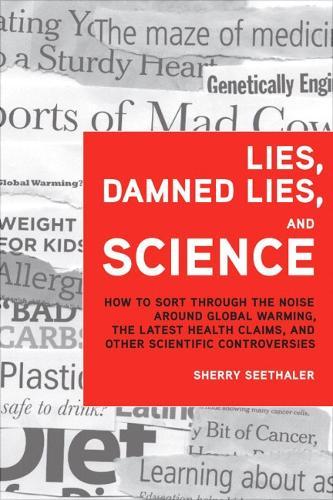 Lies, Damned Lies, and Science: How to Sort through the Noise Around Global Warming, the Latest Health Claims, and Other Scientific Controvers