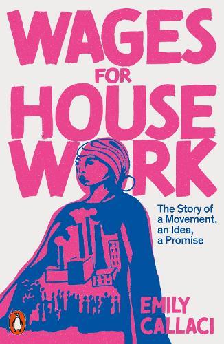 Wages for Housework: The Story of a Movement, an Idea, a Promise