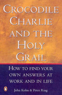Crocodile Charlie and the Holy Grail: How to Find Your Own Answers at Work and in Life