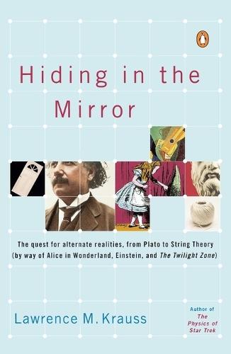 Hiding in the Mirror: The Quest for Alternate Realities, from Plato to String Theory (by way of Alice in Wonderland, Einstein, and The Twilight Zone)