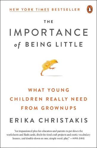 The Importance of Being Little: What Young Children Really Need from Grownups