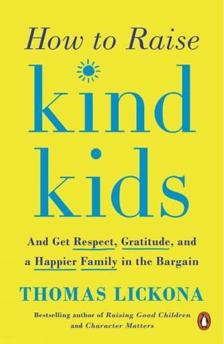 How to Raise Kind Kids: And Get Respect, Gratitude, and a Happier Family in the Bargain