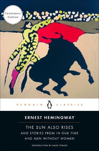 The Sun Also Rises: And Stories from In Our Time and Men Without Women (Centennial Edition)