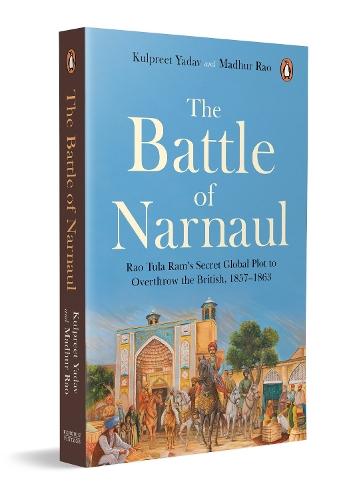 The Battle of Narnaul: Rao Tula Ram's Secret Plot to Overthrow the British, 1857–1863