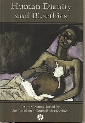 Human Dignity and Bioethics: Essays Commissioned by the President's Council on Bioethics: Essays Commissioned by the President's Council on Bioethics